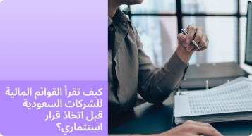 كيف تقرأ القوائم المالية للشركات السعودية قبل اتخاذ قرار استثماري؟